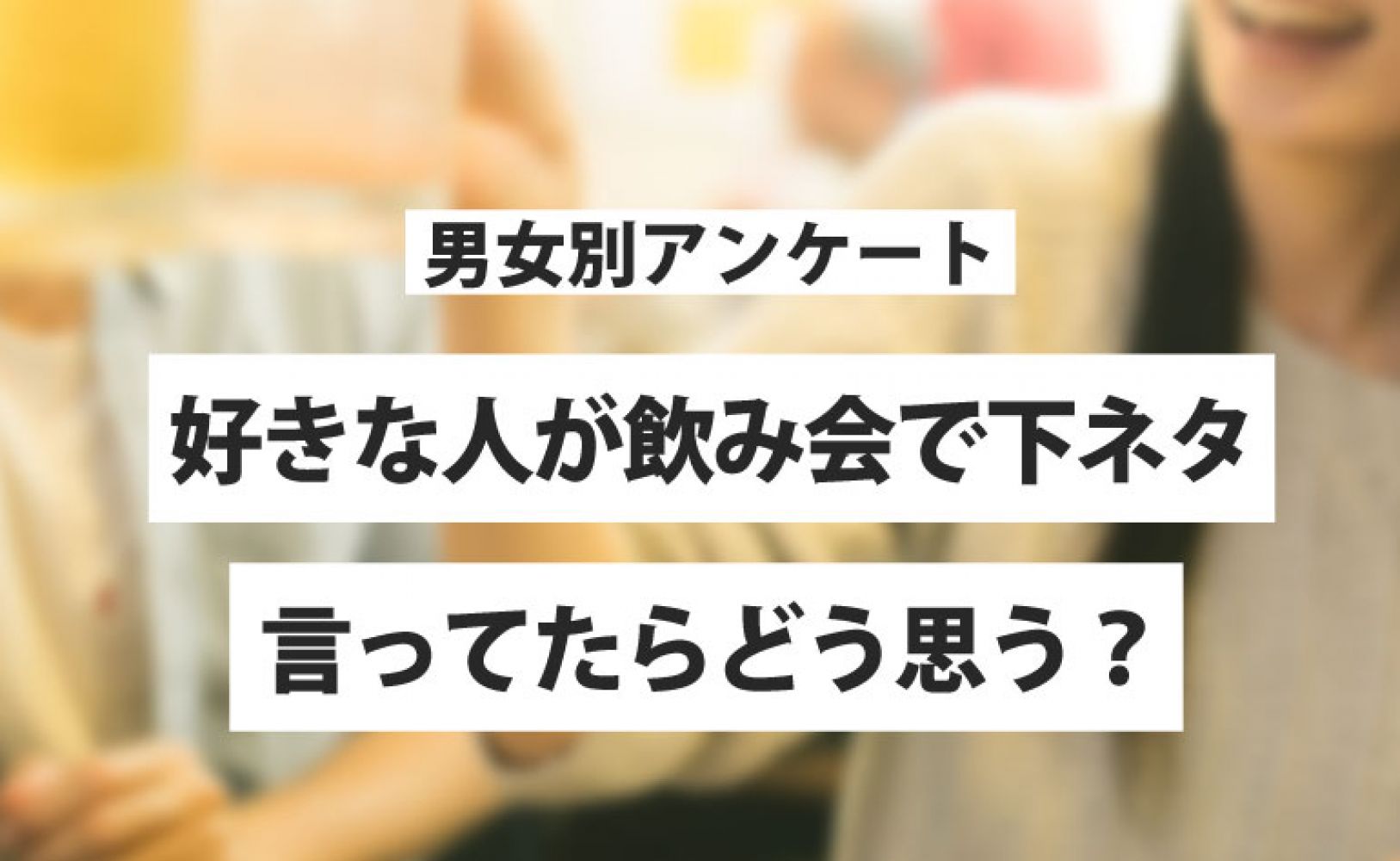 早稲田生は楽しければok 日大女子もわりと好き 好きな人が飲み会で下ネタを喋ってたらどう思う 恋愛ラボ 大学生の恋愛リアルレポート Campus Graffiti